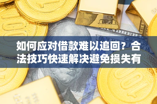 武汉如何应对借款难以追回?合法技巧快速解决避免损失有哪些? 武汉如何应对借款难以追回?合法技巧快速解决避免损失有哪些?
