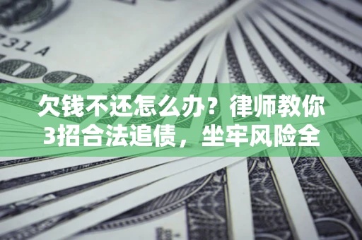 武汉欠钱不还怎么办?律师教你3招合法追债,坐牢风险全解析 武汉欠钱不还怎么办?律师教你3招合法追债,坐牢风险全解析