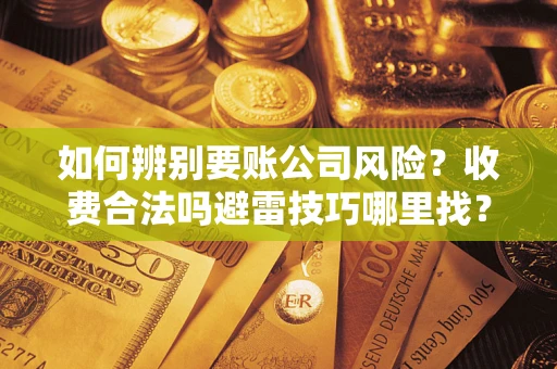武汉如何辨别要账公司风险?收费合法吗避雷技巧哪里找? 武汉如何辨别要账公司风险?收费合法吗避雷技巧哪里找?