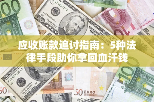 武汉应收账款追讨指南:5种法律手段助你拿回血汗钱 武汉应收账款追讨指南:5种法律手段助你拿回血汗钱