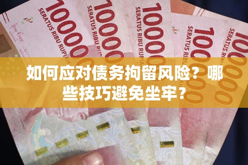 武汉如何应对债务拘留风险?哪些技巧避免坐牢? 武汉如何应对债务拘留风险?哪些技巧避免坐牢?