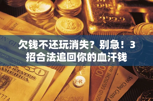 武汉欠钱不还玩消失?别急!3招合法追回你的血汗钱 武汉欠钱不还玩消失?别急!3招合法追回你的血汗钱