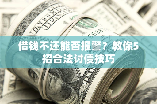 武汉借钱不还能否报警?教你5招合法讨债技巧 武汉借钱不还能否报警?教你5招合法讨债技巧