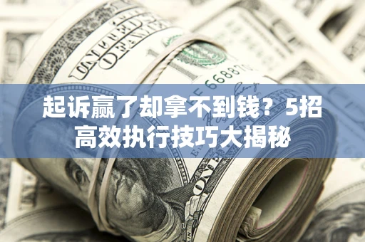 武汉起诉赢了却拿不到钱?5招高效执行技巧大揭秘 武汉起诉赢了却拿不到钱?5招高效执行技巧大揭秘