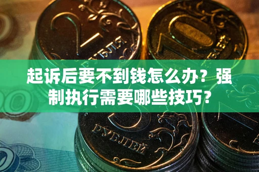 武汉起诉后要不到钱怎么办?强制执行需要哪些技巧? 武汉起诉后要不到钱怎么办?强制执行需要哪些技巧?