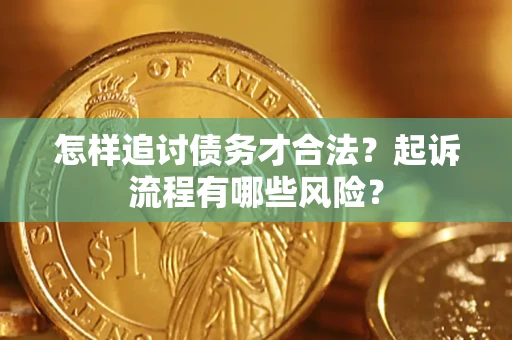 武汉怎样追讨债务才合法?起诉流程有哪些风险? 武汉怎样追讨债务才合法?起诉流程有哪些风险?