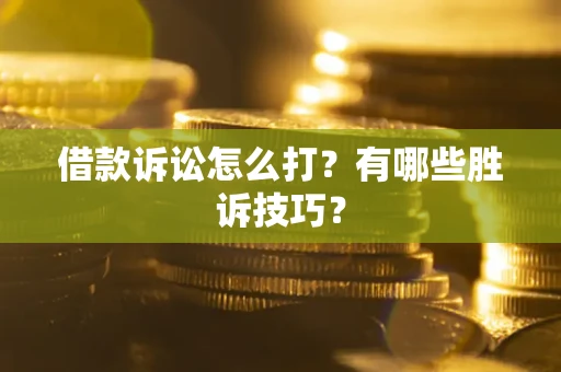 武汉借款诉讼怎么打?有哪些胜诉技巧? 武汉借款诉讼怎么打?有哪些胜诉技巧?