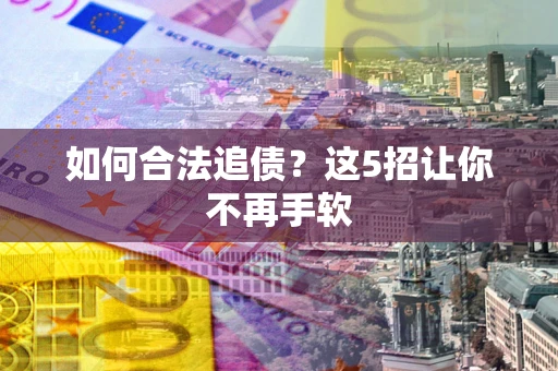 武汉如何合法追债?这5招让你不再手软 武汉如何合法追债?这5招让你不再手软