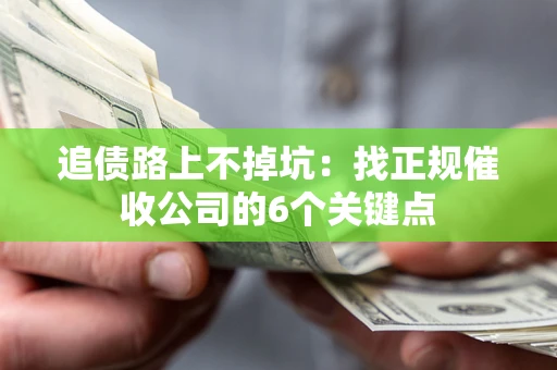 武汉追债路上不掉坑:找正规催收公司的6个关键点 武汉追债路上不掉坑:找正规催收公司的6个关键点