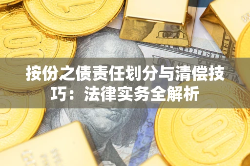 武汉按份之债责任划分与清偿技巧:法律实务全解析 武汉按份之债责任划分与清偿技巧:法律实务全解析