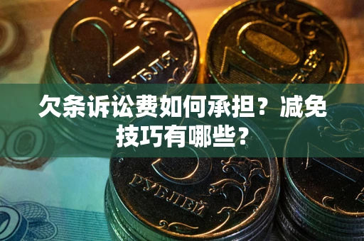 武汉欠条诉讼费如何承担？减免技巧有哪些？