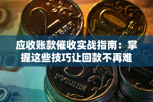 武汉应收账款催收实战指南：掌握这些技巧让回款不再难