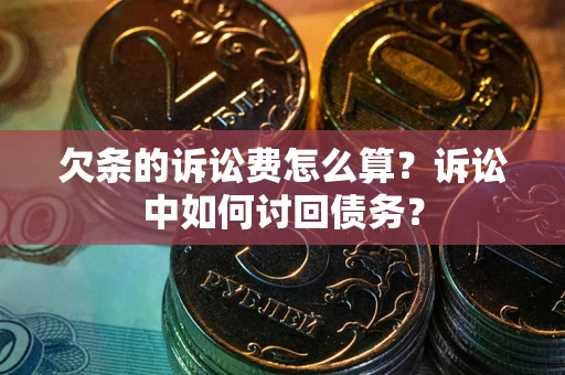 武汉欠条的诉讼费怎么算？诉讼中如何讨回债务？