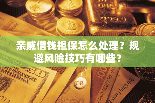 武汉亲戚借钱担保怎么处理？规避风险技巧有哪些？