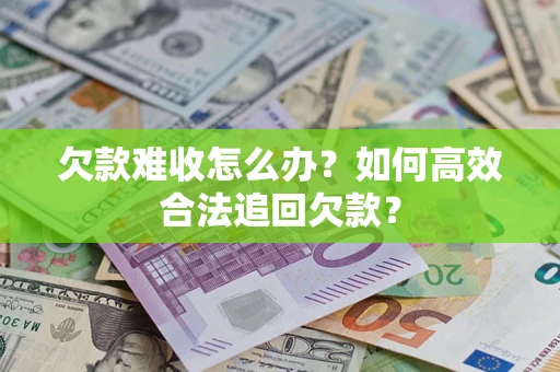 武汉欠款难收怎么办?如何高效合法追回欠款? 武汉欠款难收怎么办?如何高效合法追回欠款?