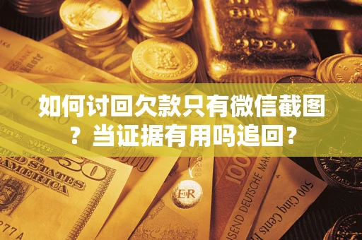 武汉如何讨回欠款只有微信截图?当证据有用吗追回? 武汉如何讨回欠款只有微信截图?当证据有用吗追回?